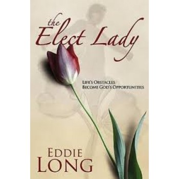 The Elect Lady: Life's Obstacles Become Godly Opportunities by Eddie L. Long
